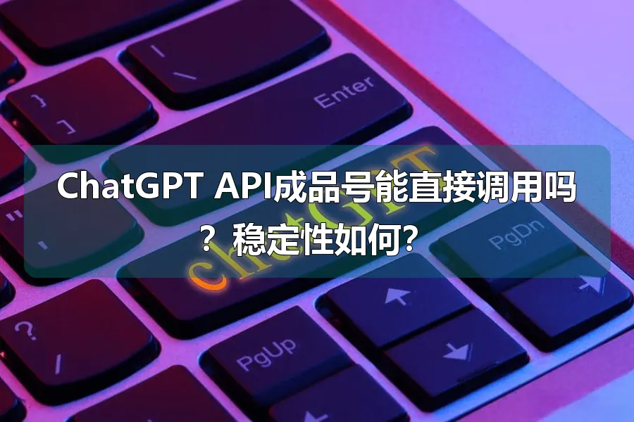 ChatGPT API成品号能直接调用吗?稳定性如何?